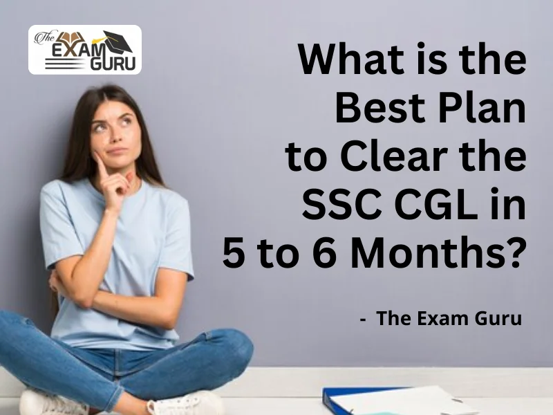  What is the Best Plan to Clear the SSC CGL in 5 to 6 Months?